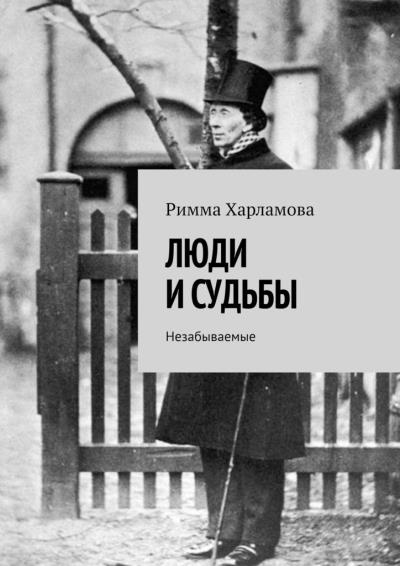 Книга ЛЮДИ И СУДЬБЫ. Незабываемые (Римма Харламова)